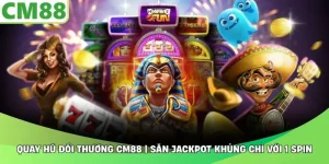 Quay Hũ Đổi Thưởng CM88 | Săn Jackpot Khủng Chỉ Với 1 Spin